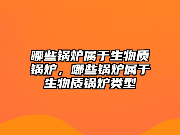 哪些鍋爐屬于生物質鍋爐，哪些鍋爐屬于生物質鍋爐類型