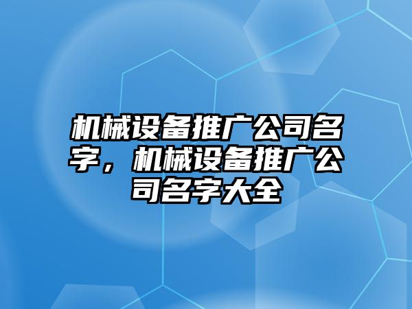 機械設備推廣公司名字，機械設備推廣公司名字大全