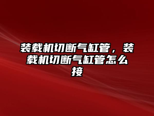 裝載機切斷氣缸管，裝載機切斷氣缸管怎么接