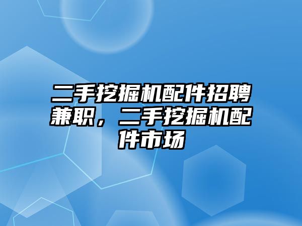 二手挖掘機配件招聘兼職，二手挖掘機配件市場