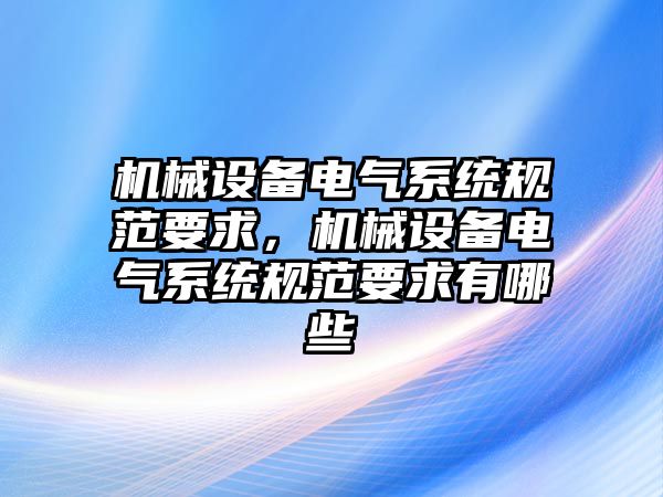 機械設備電氣系統(tǒng)規(guī)范要求，機械設備電氣系統(tǒng)規(guī)范要求有哪些