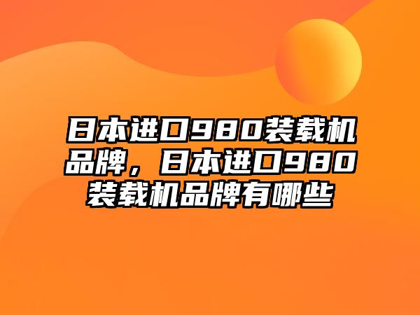 日本進(jìn)口980裝載機(jī)品牌，日本進(jìn)口980裝載機(jī)品牌有哪些