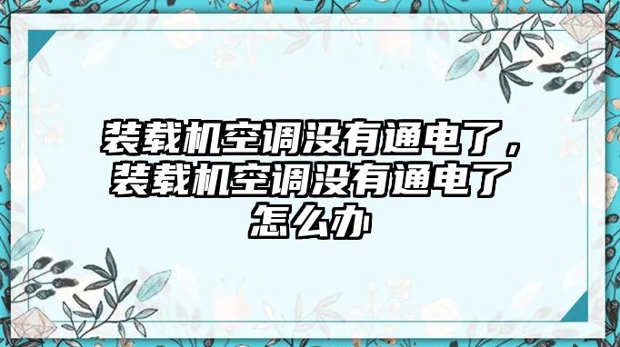 裝載機空調(diào)沒有通電了，裝載機空調(diào)沒有通電了怎么辦