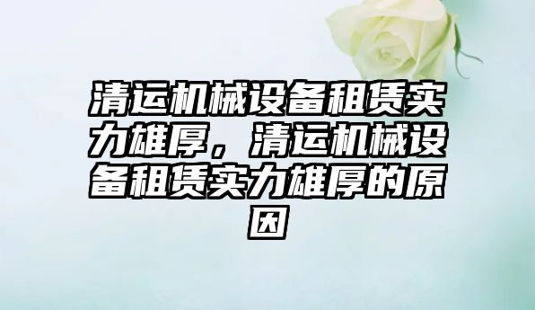 清運機械設備租賃實力雄厚，清運機械設備租賃實力雄厚的原因