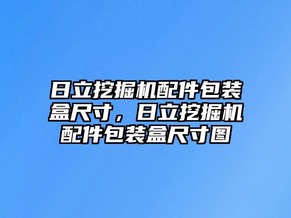 日立挖掘機配件包裝盒尺寸，日立挖掘機配件包裝盒尺寸圖