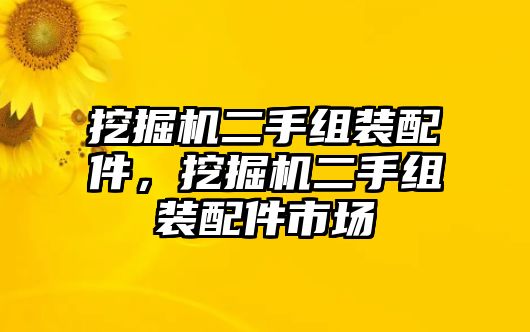 挖掘機(jī)二手組裝配件，挖掘機(jī)二手組裝配件市場