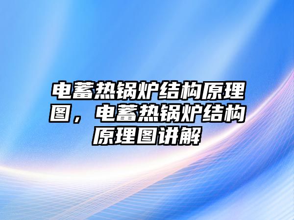 電蓄熱鍋爐結(jié)構(gòu)原理圖，電蓄熱鍋爐結(jié)構(gòu)原理圖講解