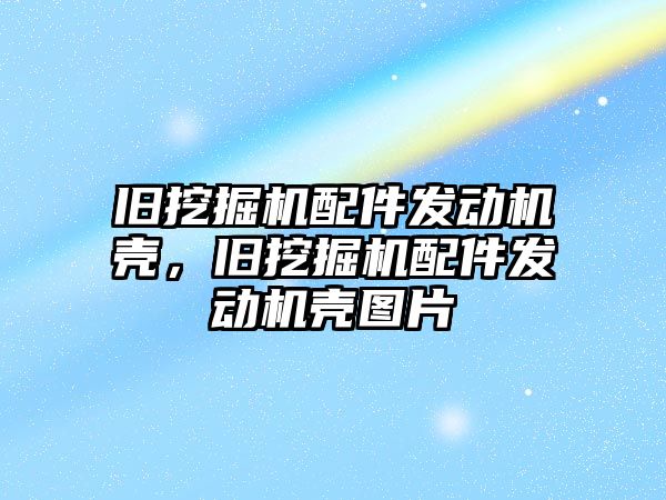 舊挖掘機配件發(fā)動機殼，舊挖掘機配件發(fā)動機殼圖片