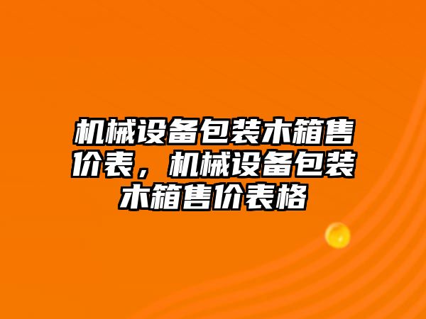 機械設(shè)備包裝木箱售價表，機械設(shè)備包裝木箱售價表格