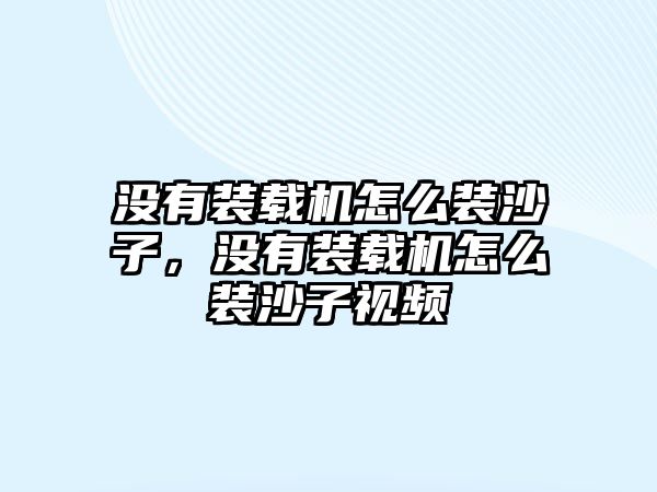 沒(méi)有裝載機(jī)怎么裝沙子，沒(méi)有裝載機(jī)怎么裝沙子視頻