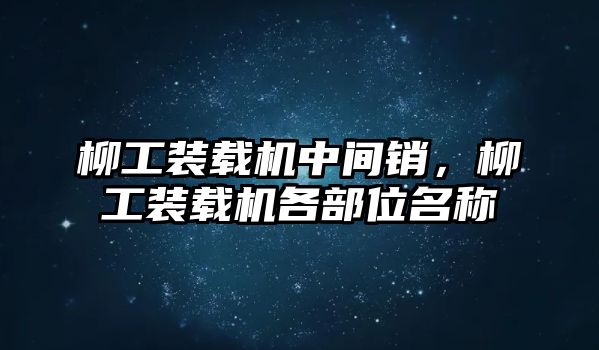 柳工裝載機(jī)中間銷，柳工裝載機(jī)各部位名稱