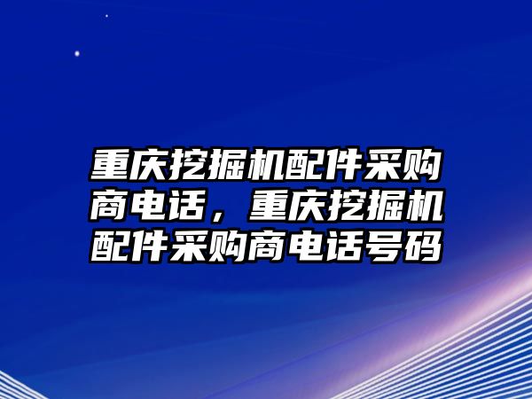 重慶挖掘機(jī)配件采購(gòu)商電話(huà)，重慶挖掘機(jī)配件采購(gòu)商電話(huà)號(hào)碼