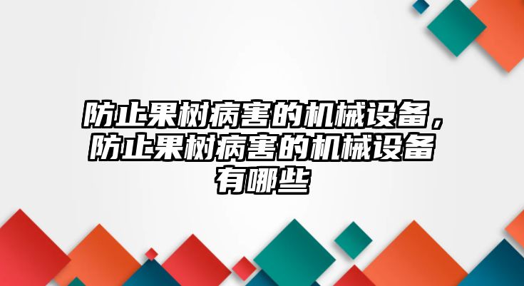 防止果樹病害的機(jī)械設(shè)備，防止果樹病害的機(jī)械設(shè)備有哪些