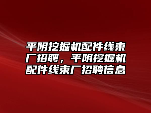 平陰挖掘機(jī)配件線束廠招聘，平陰挖掘機(jī)配件線束廠招聘信息