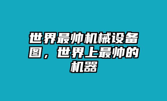 世界最帥機(jī)械設(shè)備圖，世界上最帥的機(jī)器