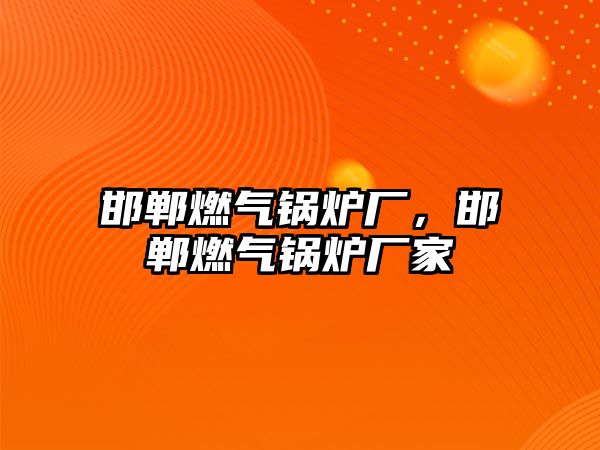 邯鄲燃?xì)忮仩t廠，邯鄲燃?xì)忮仩t廠家