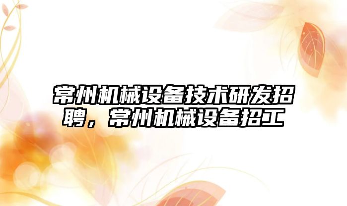 常州機械設備技術研發(fā)招聘，常州機械設備招工