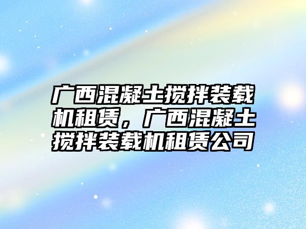 廣西混凝土攪拌裝載機(jī)租賃，廣西混凝土攪拌裝載機(jī)租賃公司