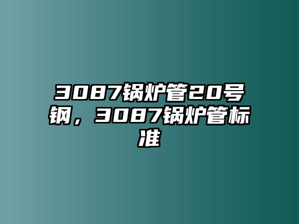 3087鍋爐管20號鋼，3087鍋爐管標準