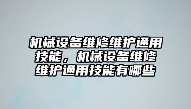 機械設(shè)備維修維護通用技能，機械設(shè)備維修維護通用技能有哪些