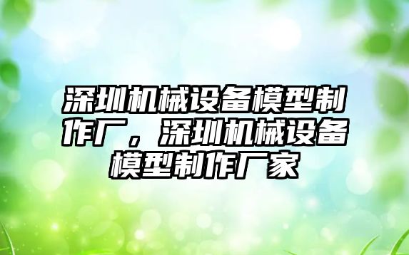 深圳機械設備模型制作廠，深圳機械設備模型制作廠家