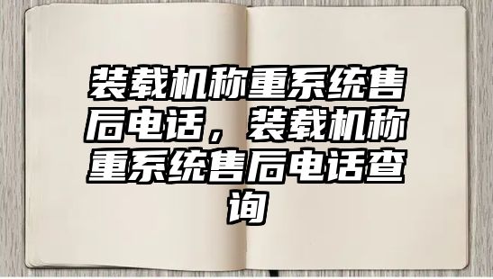 裝載機(jī)稱重系統(tǒng)售后電話，裝載機(jī)稱重系統(tǒng)售后電話查詢