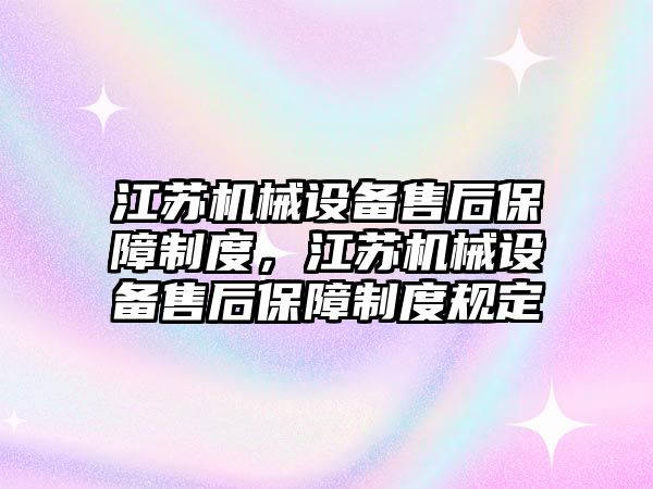 江蘇機械設(shè)備售后保障制度，江蘇機械設(shè)備售后保障制度規(guī)定