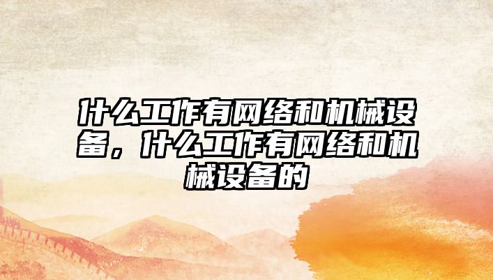 什么工作有網(wǎng)絡和機械設備，什么工作有網(wǎng)絡和機械設備的