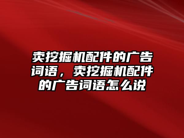 賣挖掘機配件的廣告詞語，賣挖掘機配件的廣告詞語怎么說