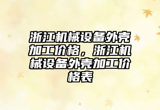 浙江機械設(shè)備外殼加工價格，浙江機械設(shè)備外殼加工價格表