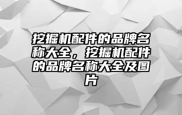 挖掘機(jī)配件的品牌名稱大全，挖掘機(jī)配件的品牌名稱大全及圖片