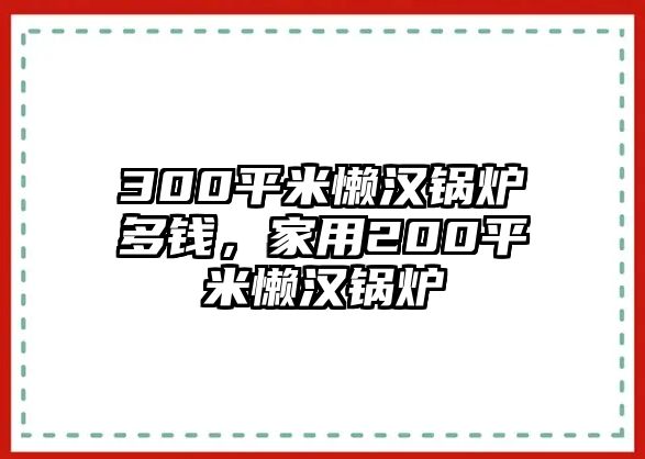 300平米懶漢鍋爐多錢，家用200平米懶漢鍋爐