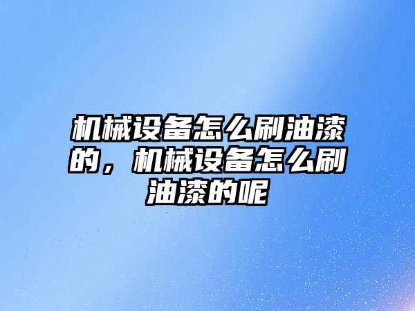 機械設(shè)備怎么刷油漆的，機械設(shè)備怎么刷油漆的呢