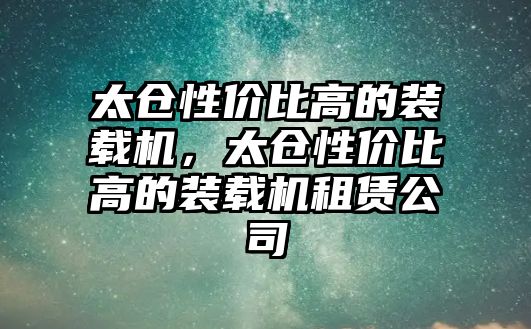 太倉性價(jià)比高的裝載機(jī)，太倉性價(jià)比高的裝載機(jī)租賃公司