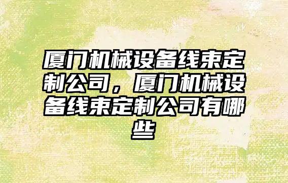 廈門機械設備線束定制公司，廈門機械設備線束定制公司有哪些