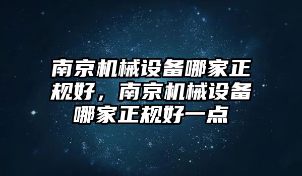 南京機械設(shè)備哪家正規(guī)好，南京機械設(shè)備哪家正規(guī)好一點