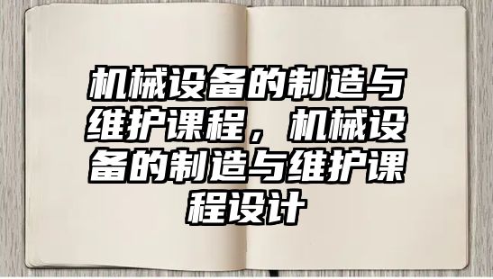 機械設(shè)備的制造與維護課程，機械設(shè)備的制造與維護課程設(shè)計