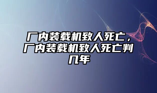 廠內(nèi)裝載機(jī)致人死亡，廠內(nèi)裝載機(jī)致人死亡判幾年