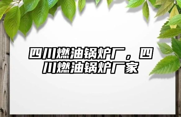 四川燃油鍋爐廠，四川燃油鍋爐廠家