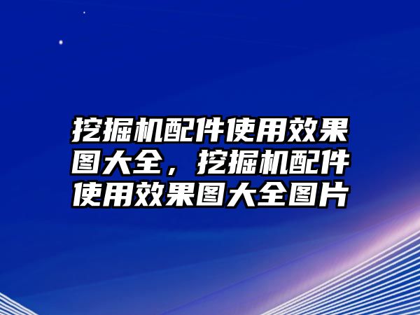 挖掘機(jī)配件使用效果圖大全，挖掘機(jī)配件使用效果圖大全圖片