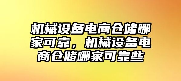 機(jī)械設(shè)備電商倉儲(chǔ)哪家可靠，機(jī)械設(shè)備電商倉儲(chǔ)哪家可靠些