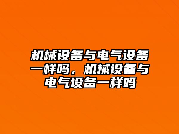 機械設備與電氣設備一樣嗎，機械設備與電氣設備一樣嗎