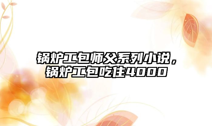 鍋爐工包師父系列小說，鍋爐工包吃住4000