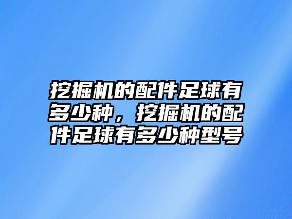 挖掘機(jī)的配件足球有多少種，挖掘機(jī)的配件足球有多少種型號