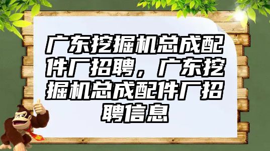 廣東挖掘機總成配件廠招聘，廣東挖掘機總成配件廠招聘信息