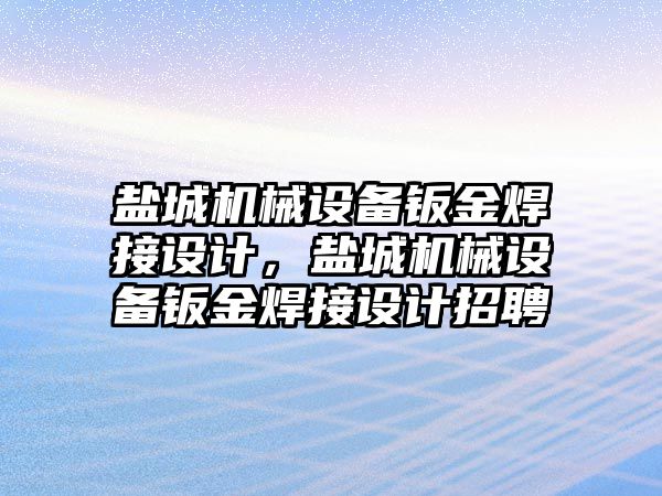 鹽城機械設備鈑金焊接設計，鹽城機械設備鈑金焊接設計招聘