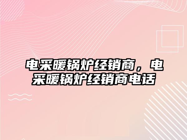 電采暖鍋爐經(jīng)銷商，電采暖鍋爐經(jīng)銷商電話