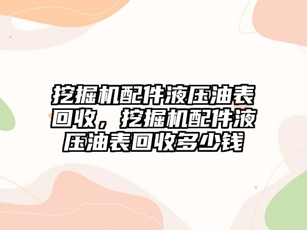 挖掘機(jī)配件液壓油表回收，挖掘機(jī)配件液壓油表回收多少錢