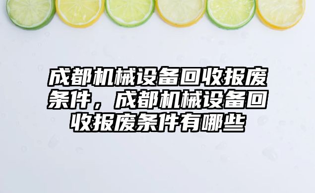 成都機(jī)械設(shè)備回收?qǐng)?bào)廢條件，成都機(jī)械設(shè)備回收?qǐng)?bào)廢條件有哪些