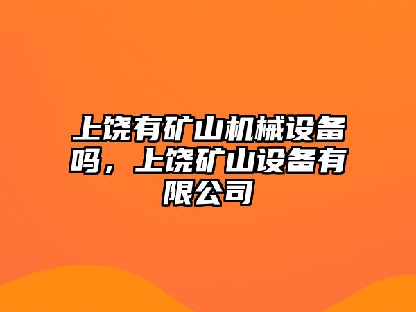 上饒有礦山機械設(shè)備嗎，上饒礦山設(shè)備有限公司